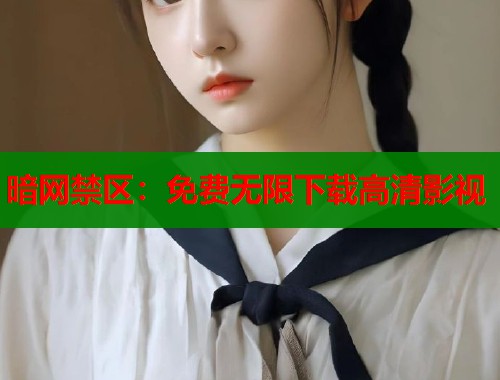 暗网禁区：免费无限下载高清影视  第1张
