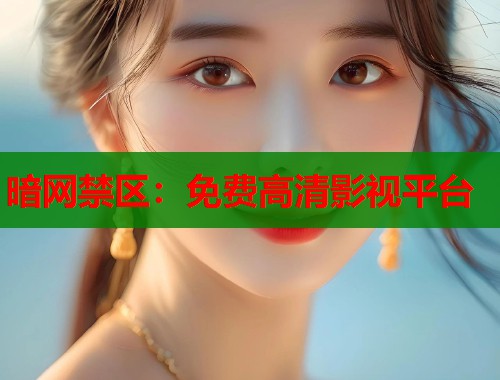 暗网禁区：免费高清影视平台  第1张