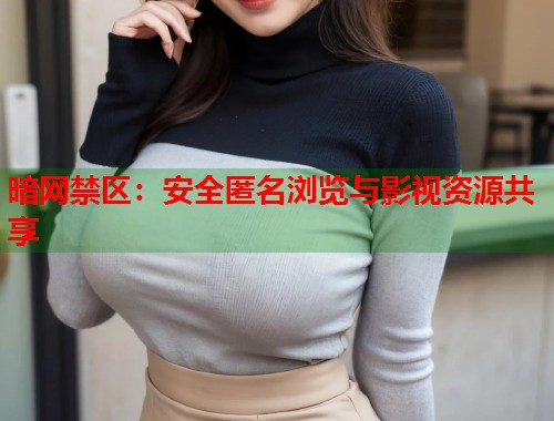 暗网禁区：安全匿名浏览与影视资源共享  第1张