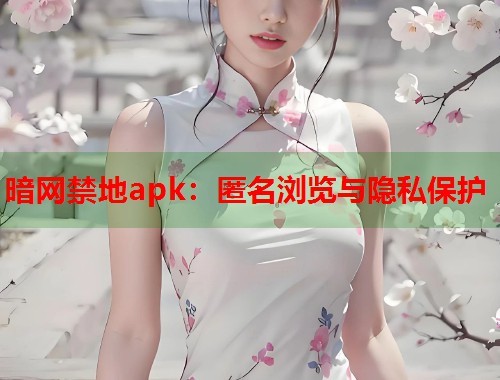 暗网禁地apk:匿名浏览与隐私保护 第1张 暗网禁地apk:匿名浏览与隐私保护 第1张