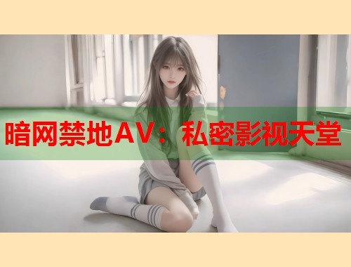 暗网禁地AV：私密影视天堂  第1张
