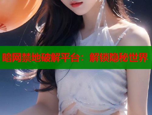 暗网禁地破解平台：解锁隐秘世界  第1张