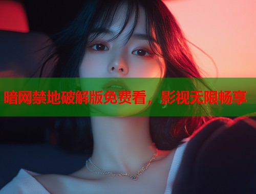 暗网禁地破解版免费看，影视无限畅享  第1张