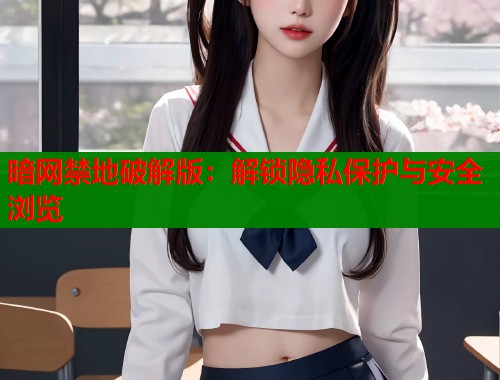 暗网禁地破解版：解锁隐私保护与安全浏览  第1张