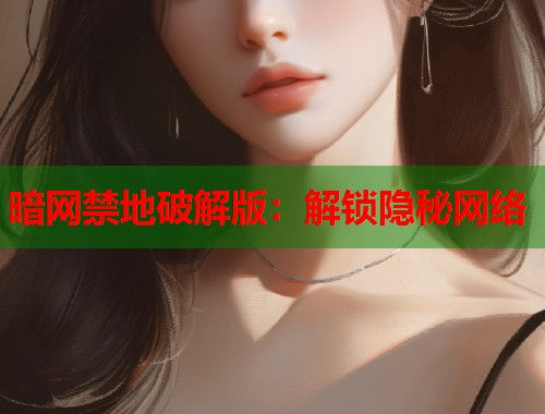 暗网禁地破解版：解锁隐秘网络  第1张