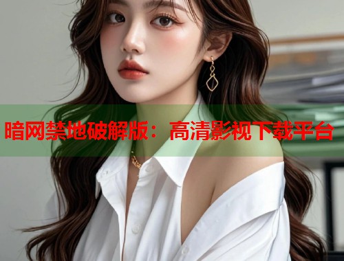 暗网禁地破解版：高清影视下载平台  第1张