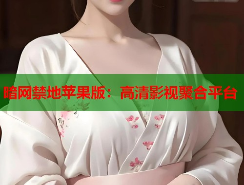 暗网禁地苹果版：高清影视聚合平台  第1张
