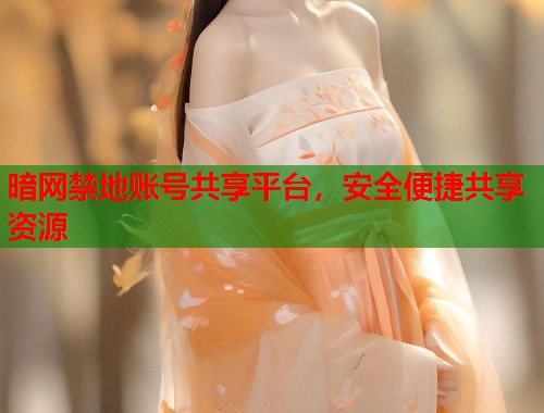 暗网禁地账号共享平台,安全便捷共享资源 第1张 暗网禁地账号共享平台,安全便捷共享资源 第1张