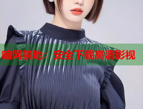 暗网禁地：安全下载高清影视  第1张