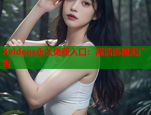 Xvideos永久免费入口：高清影视无广告  第2张
