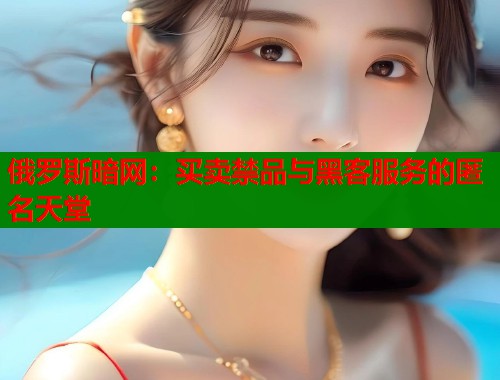 俄罗斯暗网：买卖禁品与黑客服务的匿名天堂  第1张