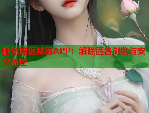 删除暗区禁网APP：解除匿名浏览与安全监控  第1张