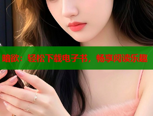 暗欲：轻松下载电子书，畅享阅读乐趣  第1张