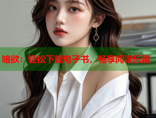 暗欲：轻松下载电子书，畅享阅读乐趣  第2张