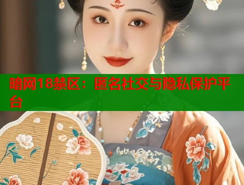 暗网18禁区：匿名社交与隐私保护平台  第1张