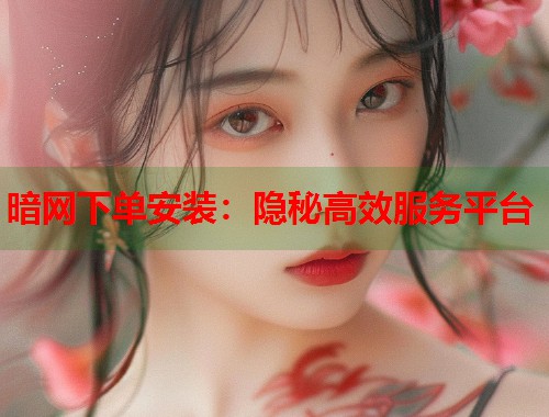 暗网下单安装：隐秘高效服务平台  第1张