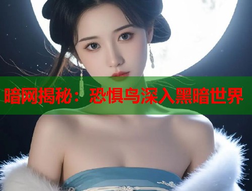 暗网揭秘：恐惧鸟深入黑暗世界  第1张