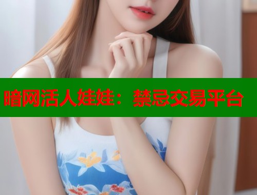 暗网活人娃娃：禁忌交易平台  第1张