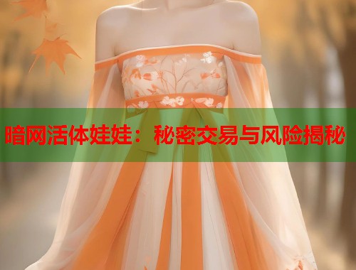 暗网活体娃娃：秘密交易与风险揭秘  第1张