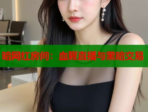 暗网红房间：血腥直播与黑暗交易  第1张