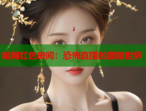 暗网红色房间：恐怖直播的黑暗世界  第1张