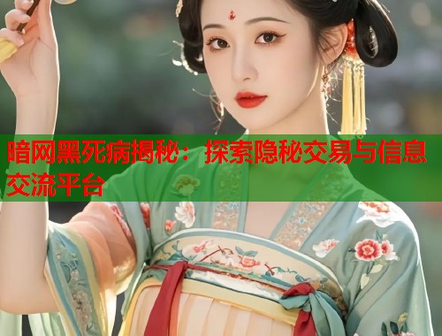 暗网黑死病揭秘：探索隐秘交易与信息交流平台  第1张