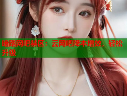 暗踏网吧禁区：云网吧降本增效，轻松升级  第1张