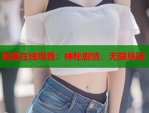 暗黑在线观看：神秘剧情，无限悬疑  第1张