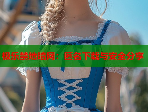 极乐禁地暗网：匿名下载与安全分享  第2张