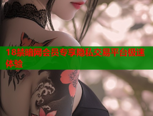 18禁暗网会员专享隐私交易平台极速体验  第2张