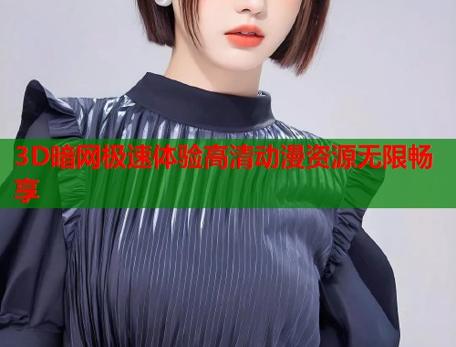 3D暗网极速体验高清动漫资源无限畅享  第1张
