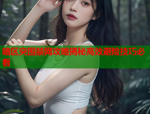 暗区突围禁网攻略揭秘高效避险技巧必看  第1张