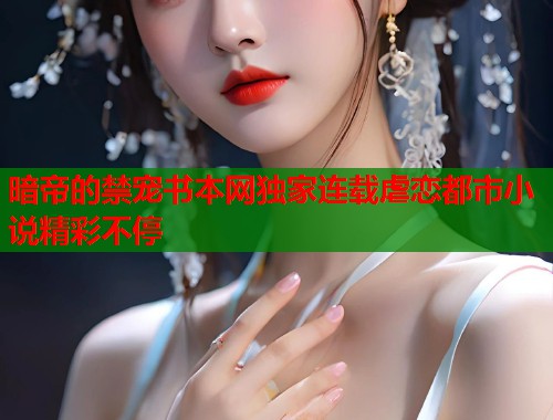 暗帝的禁宠书本网独家连载虐恋都市小说精彩不停  第2张