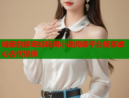 暗帝的禁宠妈妈网小说阅读平台畅享虐心古代情缘  第1张