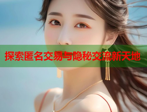  探索匿名交易与隐秘交流新天地 第1张