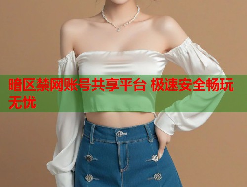 暗区禁网账号共享平台 极速安全畅玩无忧 第2张 暗区禁网账号共享平台 极速安全畅玩无忧 第2张