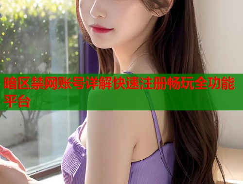 暗区禁网账号详解快速注册畅玩全功能平台  第1张