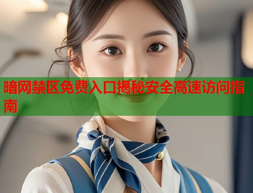 暗网禁区免费入口揭秘安全高速访问指南  第1张
