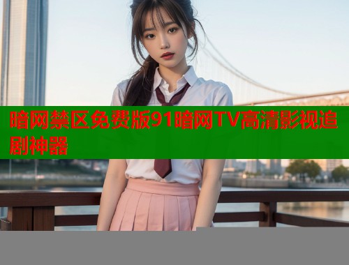 暗网禁区免费版91暗网TV高清影视追剧神器  第1张
