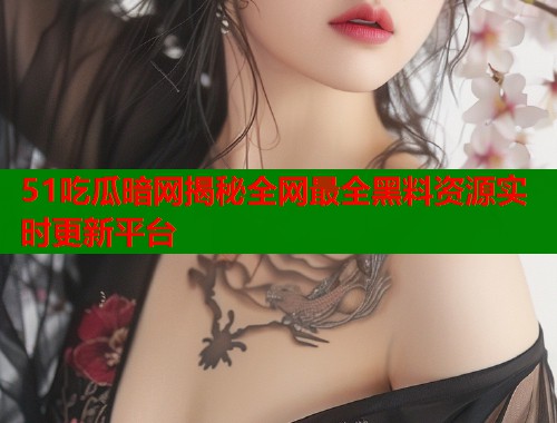 51吃瓜暗网揭秘全网最全黑料资源实时更新平台  第1张