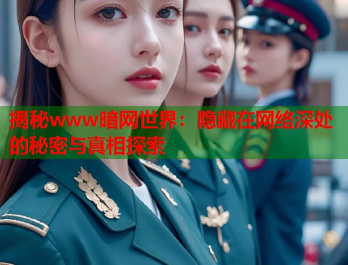 揭秘www暗网世界：隐藏在网络深处的秘密与真相探索  第1张
