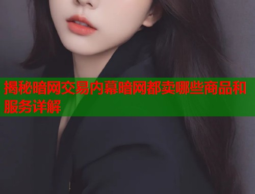 揭秘暗网交易内幕暗网都卖哪些商品和服务详解 第1张 揭秘暗网交易内幕暗网都卖哪些商品和服务详解 第1张
