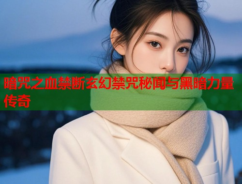 暗咒之血禁断玄幻禁咒秘闻与黑暗力量传奇  第1张