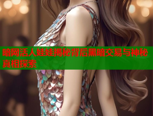 暗网活人娃娃揭秘背后黑暗交易与神秘真相探索  第2张