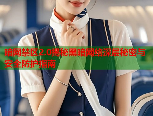 暗网禁区2.0揭秘黑暗网络深层秘密与安全防护指南  第1张