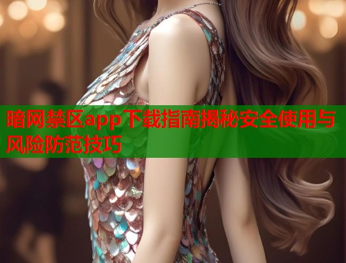 暗网禁区app下载指南揭秘安全使用与风险防范技巧  第1张