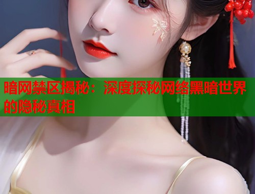 暗网禁区揭秘：深度探秘网络黑暗世界的隐秘真相  第1张