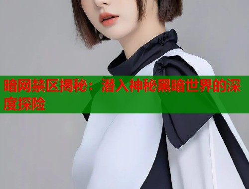 暗网禁区揭秘：潜入神秘黑暗世界的深度探险  第1张