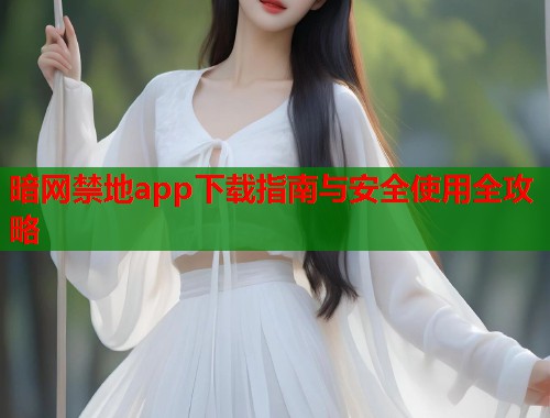 暗网禁地app下载指南与安全使用全攻略  第1张