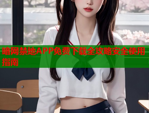 暗网禁地APP免费下载全攻略安全使用指南  第2张